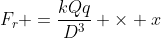 F_{r} =frac{kQq}{D^{3}} 	imes x