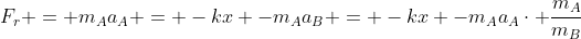F_{r} = m_{A}a_{A} = -kx -m_{A}a_{B} = -kx -m_{A}a_{A}cdot frac{m_{A}}{m_{B}}