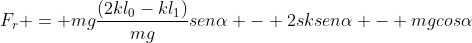 F_{r} = mgfrac{(2kl_{0}-kl_{1})}{mg}senalpha - 2sksenalpha - mgcosalpha