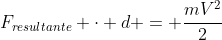 F_{resultante} cdot d = frac{mV^{2}}{2}