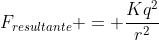 F_{resultante} = frac{Kq^2}{r^2}