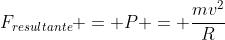 F_{resultante} = P = frac{mv^2}{R}