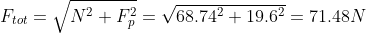 F_{tot}=\sqrt{N^2+F_p^2}=\sqrt{68.74^2+19.6^2}=71.48N