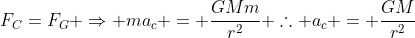 F_C=F_G Rightarrow ma_c = frac{GMm}{r^2} 	herefore a_c = frac{GM}{r^2}