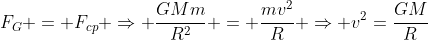 F_G = F_{cp} Rightarrow frac{GMm}{R^2} = frac{mv^2}{R} Rightarrow v^2=frac{GM}{R}
