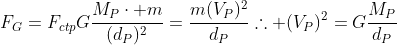 F_G=F_{ctp}\Gfrac{M_Pcdot m}{(d_P)^2}=frac{m(V_P)^2}{d_P}\	herefore (V_P)^2=Gfrac{M_P}{d_P}