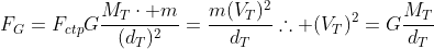 F_G=F_{ctp}\Gfrac{M_Tcdot m}{(d_T)^2}=frac{m(V_T)^2}{d_T}\	herefore (V_T)^2=Gfrac{M_T}{d_T}