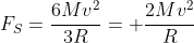 F_S=frac{6Mv^2}{3R}= frac{2Mv^2}{R}