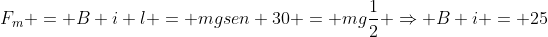 F_m = B i l = mgsen 30 = mgfrac{1}{2} Rightarrow B i = 25