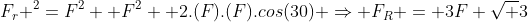 F_r ^2=F^2 +F^2 +2.(F).(F).cos(30) Rightarrow F_R = 3F sqrt 3