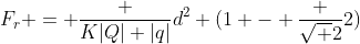 F_r = frac {K|Q| |q|}{d^2} (1 - frac {sqrt {2}}{2})