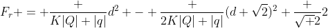 F_r = frac {K|Q| |q|}{d^2} - frac {2K|Q| |q|}{(d sqrt{2})^2} frac {sqrt {2}}{2}