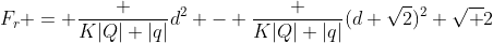 F_r = frac {K|Q| |q|}{d^2} - frac {K|Q| |q|}{(d sqrt{2})^2} sqrt {2}