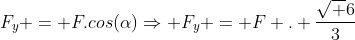 F_y = F.cos(alpha)Rightarrow F_y = F . frac{sqrt 6}{3}