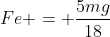 Fe = frac{5mg}{18}