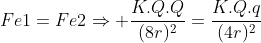 Fe1=Fe2Rightarrow frac{K.Q.Q}{(8r)^2}=frac{K.Q.q}{(4r)^2}