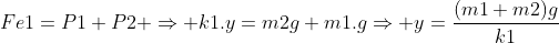 Fe1=P1+P2 Rightarrow k1.y=m2g+m1.gRightarrow y=frac{(m1+m2)g}{k1}