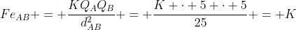 Fe_{AB} = frac{KQ_{A}Q_{B}}{d_{AB}^{2}} = frac{K cdot 5 cdot 5}{25} = K