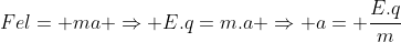 Fel= ma Rightarrow E.q=m.a Rightarrow a= frac{E.q}{m}