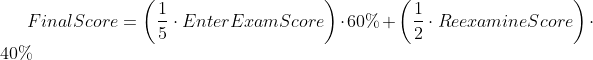 FinalScore=\left ( \frac{1}{5} \cdot EnterExamScore \right )\cdot 60%+\left ( \frac{1}{2} \cdot ReexamineScore \right )\cdot 40%