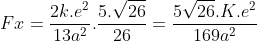 Fx=frac{2k.e^{2}}{13a^{2}}.frac{5.sqrt{26}}{26}=frac{5sqrt{26}.K.e^{2}}{169a^{2}}