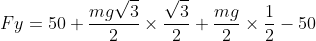 Fy=50+frac{mgsqrt{3}}{2}	imesfrac{sqrt{3}}{2}+frac{mg}{2}	imesfrac{1}{2}-50