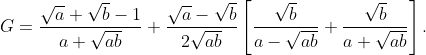 G = \frac{\sqrt{a}+\sqrt{b}-1}{a+\sqrt{ab}}+\frac{\sqrt{a}-\sqrt{b}}{2\sqrt{ab}}\left[ \frac{\sqrt{b}}{a-\sqrt{ab}}+\frac{\sqrt{b}}{a+\sqrt{ab}} \right].