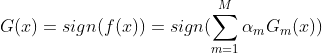 G(x)=sign(f(x))=sign(\sum_{m = 1}^{M} \alpha_{m}G_{m}(x))
