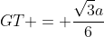 GT = frac{sqrt{3}a}{6}