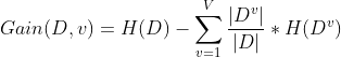 Gain(D,v)=H(D)-\sum_{v=1}^{V}\frac{\left | D^{v} \right |}{\left | D \right |}*H(D^{v})