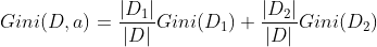 Gini(D,a)=\frac{|D_1|}{|D|}Gini(D_1)+\frac{|D_2|}{|D|}Gini(D_2)