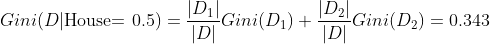 Gini(D|\text{House= 0.5}) = \frac{|D_1|}{|D|}Gini(D_1) +\frac{|D_2|}{|D|}Gini(D_2) = 0.343