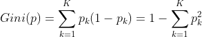 Gini(p)=\sum_{k=1}^{K}p_k(1-p_k)=1-\sum_{k=1}^{K}p_k^2\\