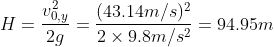 H = \frac{v_{0,y}^{2}}{2g} = \frac{(43.14 m/s)^{2}}{2\times 9.8 m/s^{2}} = 94.95 m