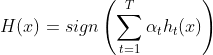 H(x) = sign \left( \sum_{t=1}^T \alpha_t h_t(x) \right)