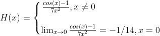 H(x)=\left\{\begin{matrix} \frac{cos(x)-1}{7x^2},x \neq 0 \qquad \qquad \qquad \quad \\ \\\lim_{x\rightarrow 0}\frac{cos(x)-1}{7x^2}= -1/14,x=0 \end{matrix}\right.
