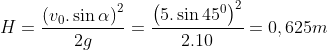 H=\frac{{{\left( {{v}_{0}}.\sin \alpha \right)}^{2}}}{2g}=\frac{{{\left( 5.\sin {{45}^{0}} \right)}^{2}}}{2.10}=0,625m