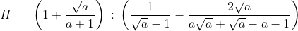 H\,=\,\left( 1+\frac{\sqrt{a}}{a+1} \right)\,:\,\left( \frac{1}{\sqrt{a}-1}-\frac{2\sqrt{a}}{a\sqrt{a}+\sqrt{a}-a-1} \right)