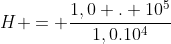 H = frac{1,0 . 10^{5}}{1,0.10^{4}}