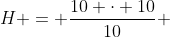H = frac{10 cdot 10}{10} + frac{1}{2 cdot 10}
