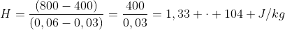 H=frac{(800-400)}{(0,06-0,03)}=frac{400}{0,03}=1,33 cdot 104 J/kg