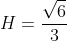 H=frac{sqrt{6}}{3}