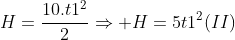 H=frac{10.t1^{2}}{2}Rightarrow H=5t1^{2}(II)