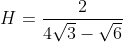 H=frac{2}{4sqrt{3}-sqrt{6}}