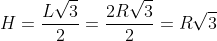 H=frac{Lsqrt{3}}{2}=frac{2Rsqrt{3}}{2}=Rsqrt{3}