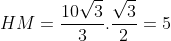 HM=frac{10sqrt{3}}{3}.frac{sqrt{3}}{2}=5