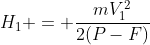 H_{1} = frac{mV_{1}^{2}}{2(P-F)}