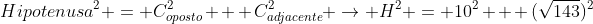 Hipotenusa^{2} = C_{oposto}^{2} + C_{adjacente}^{2} ightarrow H^{2} = 10^{2} + (sqrt{143})^{2}