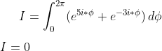I = \int_0^{2\pi}(e^{5i*\phi}+e^{-3i*\phi})\,d\phi\\ \\I = 0