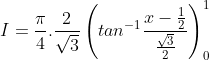 I =\frac{\pi }{4}.\frac{2}{\sqrt{3}}\left ( tan^{-1}\frac{x-\frac{1}{2}}{\frac{\sqrt{3}}{2}}\right )_{0}^{1}